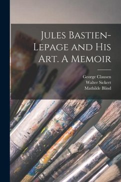 Jules Bastien-Lepage and His Art. A Memoir - Blind, Mathilde; Theuriet, André; Clausen, George