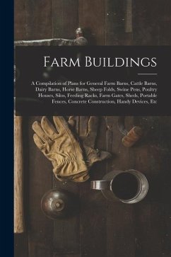 Farm Buildings: A Compilation of Plans for General Farm Barns, Cattle Barns, Dairy Barns, Horse Barns, Sheep Folds, Swine Pens, Poultr - Anonymous