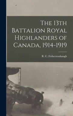 The 13th Battalion Royal Highlanders of Canada, 1914-1919 - Fetherstonhaugh, R C