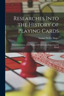 Researches Into the History of Playing Cards: With Illustrations of the Origin of Printing and Engraving On Wood - Singer, Samuel Weller
