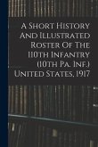 A Short History And Illustrated Roster Of The 110th Infantry (10th Pa. Inf.) United States, 1917