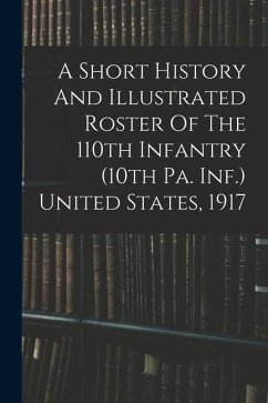 A Short History And Illustrated Roster Of The 110th Infantry (10th Pa. Inf.) United States, 1917 - Anonymous