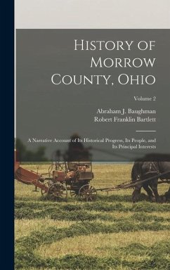 History of Morrow County, Ohio: A Narrative Account of Its Historical Progress, Its People, and Its Principal Interests; Volume 2 - Baughman, Abraham J.; Bartlett, Robert Franklin