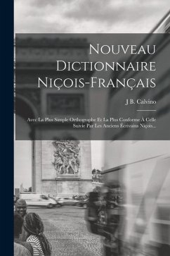 Nouveau Dictionnaire Niçois-Français: Avec La Plus Simple Orthographe Et La Plus Conforme À Celle Suivie Par Les Anciens Écrivains Niçois... - Calvino, J. B.