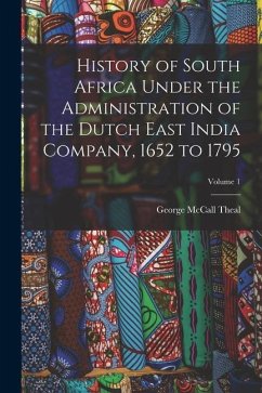 History of South Africa Under the Administration of the Dutch East India Company, 1652 to 1795; Volume 1 - Theal, George Mccall