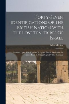 Forty-seven Identifications Of The British Nation With The Lost Ten Tribes Of Israel: Founded Upon Five Hundred Scripture Proofs. Dedicated To The (so - Hine, Edward