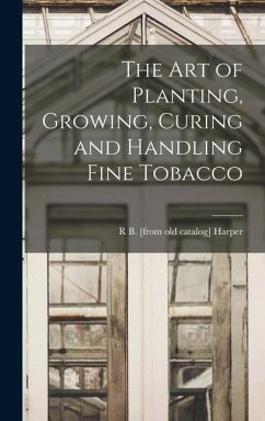 The art of Planting, Growing, Curing and Handling Fine Tobacco - Harper, R. B. [From Old Catalog]