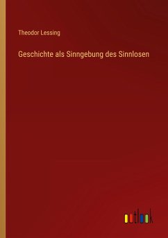 Geschichte als Sinngebung des Sinnlosen - Lessing, Theodor