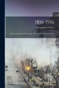 Cover 1816-1916; History of Apollo, Pennsylvania. The Year of a Hundred Years