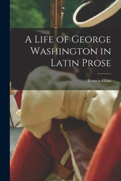 A Life of George Washington in Latin Prose - Glass, Francis