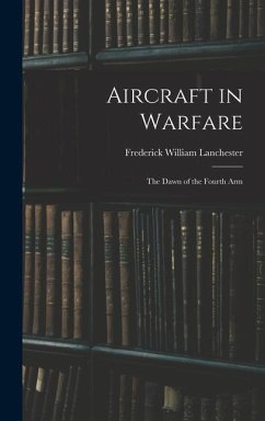 Aircraft in Warfare: The Dawn of the Fourth Arm - Lanchester, Frederick William
