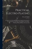 Practical Electro-plating: A Guide for the Electroplater, Giving Complete Instructions for the Arrangement of the Shop, the Installation of the P