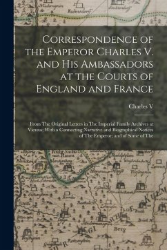 Correspondence of the Emperor Charles V. and His Ambassadors at the Courts of England and France: From The Original Letters in The Imperial Family Arc Cover Correspondence of the Emperor Charles V. and His Ambassadors at the Courts of England and France: From The Original Letters in The Imperial Family Arc