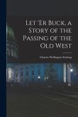 Let 'er Buck, a Story of the Passing of the old West