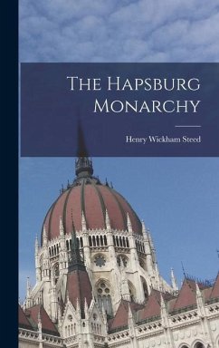 The Hapsburg Monarchy - Steed, Henry Wickham