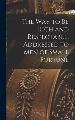 The way to be Rich and Respectable, Addressed to men of Small Fortune - Anonymous