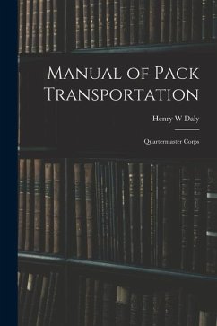 Manual of Pack Transportation: Quartermaster Corps - Daly, Henry W.