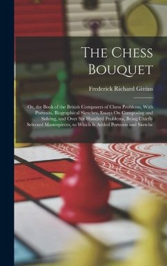 The Chess Bouquet: Or, the Book of the British Composers of Chess Problems, With Portraits, Biographical Sketches, Essays On Composing an - Gittins, Frederick Richard
