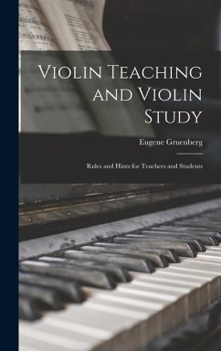 Violin Teaching and Violin Study: Rules and Hints for Teachers and Students - Gruenberg, Eugene
