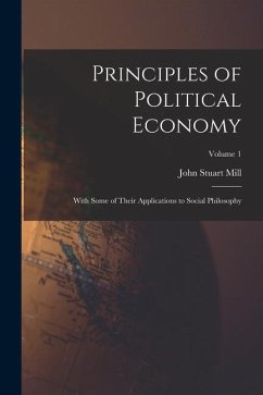 Principles of Political Economy: With Some of Their Applications to Social Philosophy; Volume 1 - Stuart, Mill John
