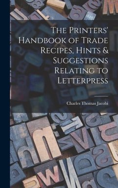 The Printers' Handbook of Trade Recipes, Hints & Suggestions Relating to Letterpress - Jacobi, Charles Thomas