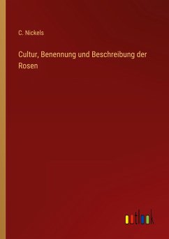 Cultur, Benennung und Beschreibung der Rosen - Nickels, C.