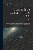 Ulugh Beg's Catalogue Of Stars: Rev. From All Persian Manuscripts Existing In Great Britain, With A Vocabulary Of Persian And Arabic Words