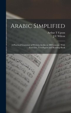 Arabic Simplified: A Practical Grammar of Written Arabic in 200 Lessons: With Exercises, Test-papers and Reading-book - Upson, Arthur T.; Wilcox, J. C.