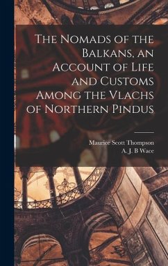 The Nomads of the Balkans, an Account of Life and Customs Among the Vlachs of Northern Pindus - Wace, A. J. B.; Thompson, Maurice Scott