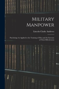 Military Manpower: Psychology As Applied to the Training of Men and the Increase of Their Effectiveness - Andrews, Lincoln Clarke