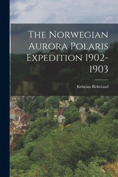 The Norwegian Aurora Polaris Expedition 1902-1903 - Birkeland, Kristian