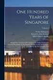One Hundred Years of Singapore: Being Some Account of the Capital of the Straits Settlements From its Foundation by Sir Stamford Raffles on the 6th Fe