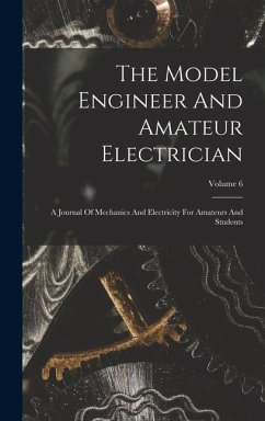 The Model Engineer And Amateur Electrician: A Journal Of Mechanics And Electricity For Amateurs And Students; Volume 6 - Anonymous