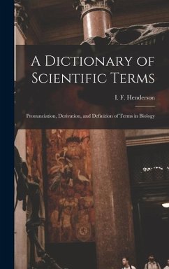 A Dictionary of Scientific Terms: Pronunciation, Derivation, and Definition of Terms in Biology - I. F. (Isabella Ferguson), Henderson