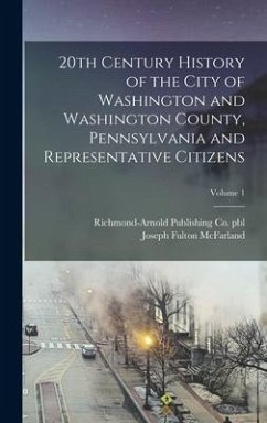 20th Century History of the City of Washington and Washington County, Pennsylvania and Representative Citizens; Volume 1 - McFarland, Joseph Fulton; Pbl, Richmond-Arnold Publishing Co
