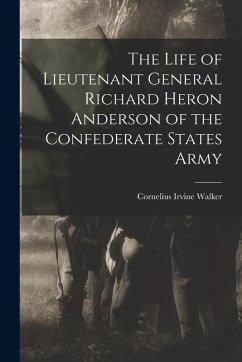 The Life of Lieutenant General Richard Heron Anderson of the Confederate States Army - Walker, Cornelius Irvine