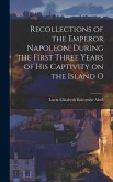 Recollections of the Emperor Napoleon, During the First Three Years of His Captivity on the Island O