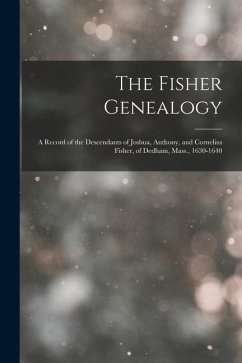 The Fisher Genealogy: A Record of the Descendants of Joshua, Anthony, and Cornelius Fisher, of Dedham, Mass., 1630-1640 - Anonymous