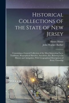 Historical Collections of the State of New Jersey: Containing a General Collection of the Most Interesting Facts, Traditions, Biographical Sketches, A - Howe, Henry; Barber, John Warner