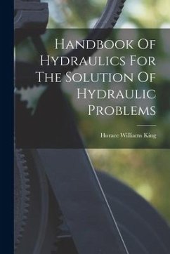 Handbook Of Hydraulics For The Solution Of Hydraulic Problems - King, Horace Williams