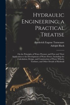 Hydraulic Engineering; a Practical Treatise: On the Principles of Water Pressure and Flow and Their Application to the Development of Water Power, Inc - Turneaure, Frederick Eugene; Black, Adolph