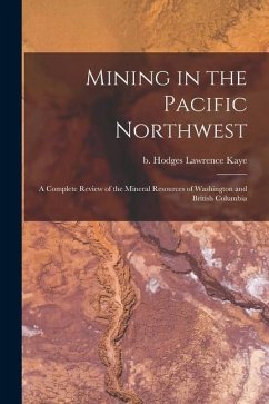 Mining in the Pacific Northwest: A Complete Review of the Mineral Resources of Washington and British Columbia - Hodges, Lawrence Kaye B.