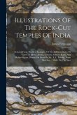 Illustrations Of The Rock-cut Temples Of India: Selected From The Best Examples Of The Different Series Of Caves At Ellora, Ajunta, Cuttack, Salsette,