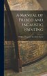 A Manual of Fresco and Encaustic... - Bild 1