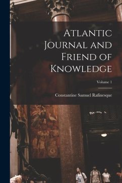 Atlantic Journal and Friend of Knowledge; Volume 1 - Rafinesque, Constantine Samuel