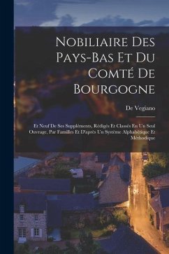 Nobiliaire Des Pays-Bas Et Du Comté De Bourgogne: Et Neuf De Ses Suppléments, Rédigés Et Classés En Un Seul Ouvrage, Par Familles Et D'après Un Systèm - Vegiano, De