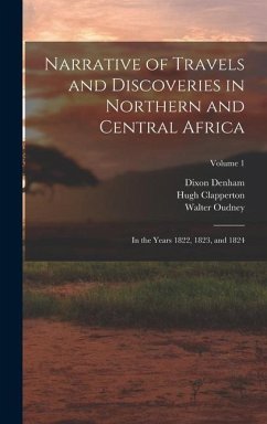 Narrative of Travels and Discoveries in Northern and Central Africa: In the Years 1822, 1823, and 1824; Volume 1 - Denham, Dixon; Clapperton, Hugh; Oudney, Walter