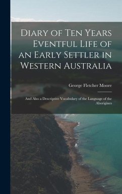 Diary of Ten Years Eventful Life of an Early Settler in Western Australia: And Also a Descriptive Vocabulary of the Language of the Aborigines - Moore, George Fletcher