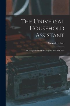 The Universal Household Assistant: A Cyclopedia of What Everyone Should Know - Burt, Samuel H.
