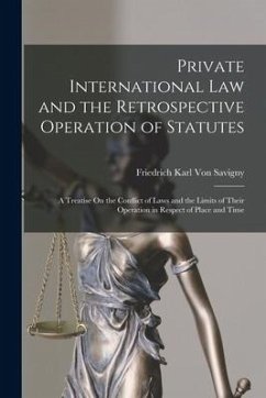 Private International Law and the Retrospective Operation of Statutes: A Treatise On the Conflict of Laws and the Limits of Their Operation in Respect - Savigny, Friedrich Karl Von